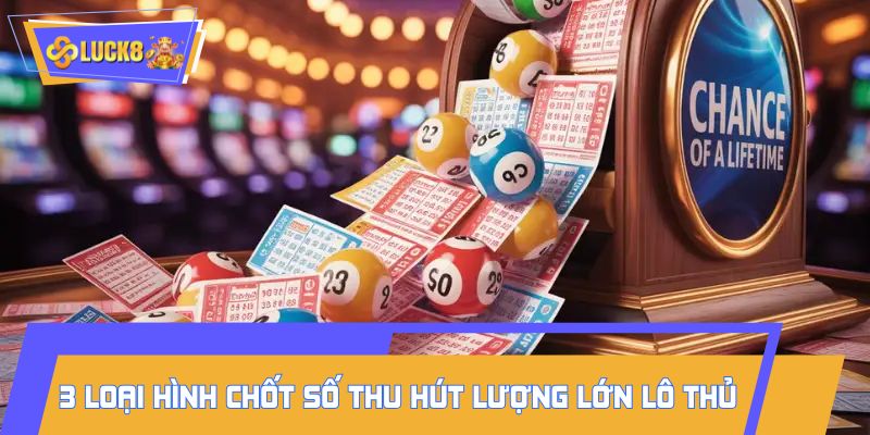 Top 3 loại hình chốt số thu hút lượng lớn lô thủ